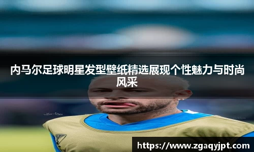 内马尔足球明星发型壁纸精选展现个性魅力与时尚风采