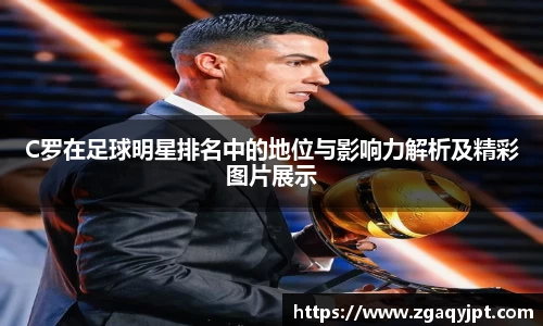 C罗在足球明星排名中的地位与影响力解析及精彩图片展示
