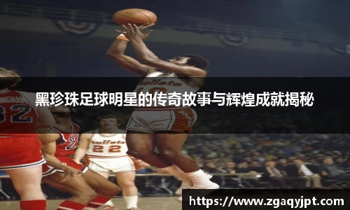 黑珍珠足球明星的传奇故事与辉煌成就揭秘