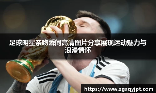 足球明星亲吻瞬间高清图片分享展现运动魅力与浪漫情怀