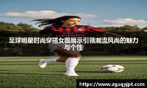 足球明星时尚穿搭女图展示引领潮流风尚的魅力与个性
