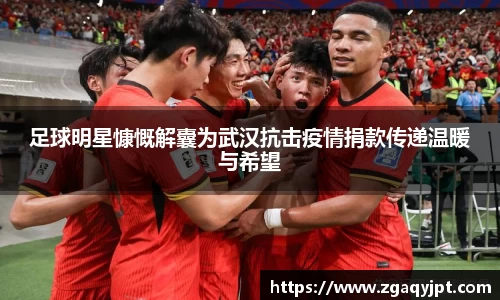 足球明星慷慨解囊为武汉抗击疫情捐款传递温暖与希望
