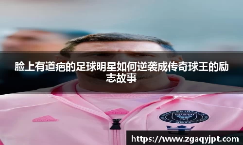 脸上有道疤的足球明星如何逆袭成传奇球王的励志故事