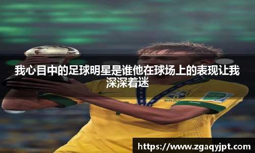 我心目中的足球明星是谁他在球场上的表现让我深深着迷